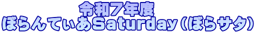 　　　　　令和７年度 ぼらんてぃあSaturday（ぼらサタ）