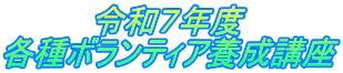 　　　　令和７年度 各種ボランティア養成講座