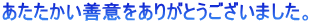あたたかい善意をありがとうございました。 