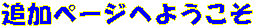 �ǉ��y�[�W�ւ悤����